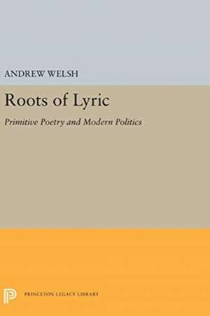 Roots of Lyric – Primitive Poetry and Modern Poetics de Andrew Welsh