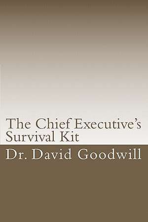 The Chief Executive's Survival Kit: Budgeting, Borrowing, Buying, Beyond de Dr David J. Goodwill