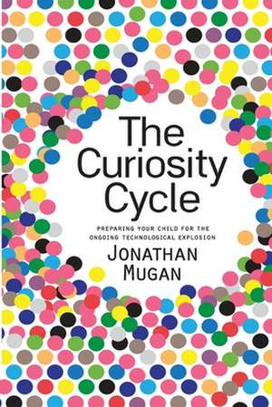 The Curiosity Cycle (Second Edition): Preparing Your Child for the Ongoing Technological Explosion de Jonathan Mugan