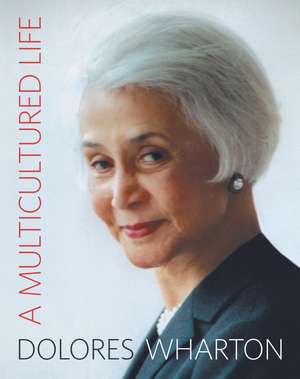 A Multicultured Life: From the Little Red School House to Halls of Academe and Corporate Board Rooms de Dolores Wharton