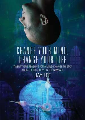 Change Your Mind, Change Your Life de Jay Lee