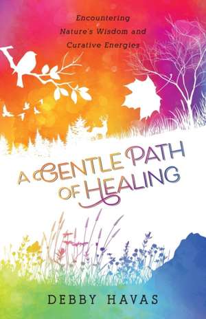 A Gentle Path of Healing: Encountering Nature's Wisdom And Curative Energies de Debby Havas