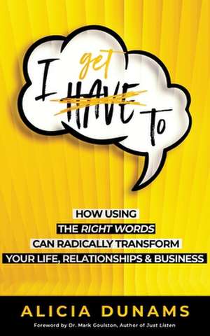 I Get To: How Using the Right Words Can Radically Transform Your Life, Relationships & Business de Alicia Dunams