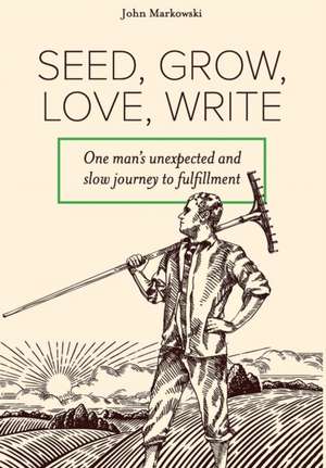 Seed, Grow, Love, Write de John T Markowski