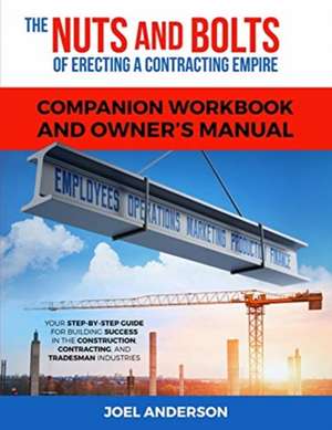 The Nuts and Bolts of Erecting a Contracting Empire Companion Workbook and Owner's Manual: Your Step-By-Step Guide for Building Success in the Constru de Joel Anderson