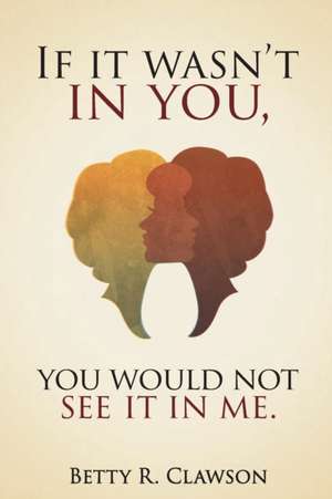 "If it wasn't in you,You would not see it in me" de Betty R. Clawson