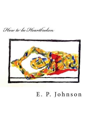 How to be Heartbroken de E. P. Johnson