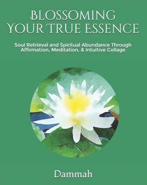 Blossoming Your True Essence: Soul Retrieval and Spiritual Abundance through Affirmation, Meditation & Intuitive Collage de Dammah