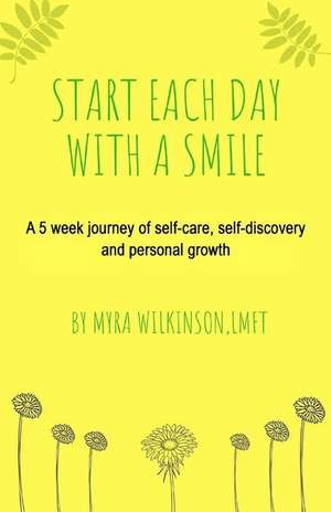 Start Each Day With A Smile: A 5 week journey of self-care, self-discovery and personal growth. de Myra Wilkinson Lmft