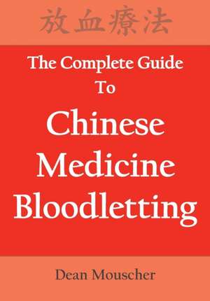 The Complete Guide To Chinese Medicine Bloodletting de Dean Mouscher