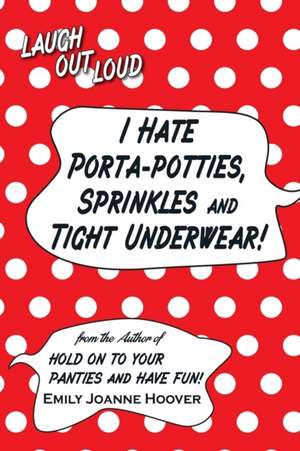 I Hate Porta-Potties, Sprinkles and Tight Underwear! de Emily Joanne Hoover