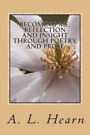 Becoming Me - Reflection and Insight Through Poetry and Prose de A. L. Hearn