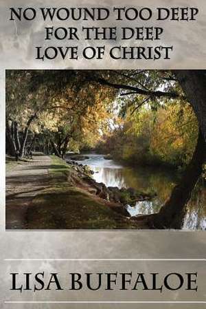 No Wound Too Deep for the Deep Love of Christ de Lisa Buffaloe