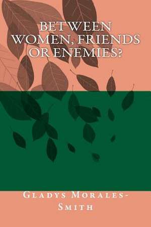 Between Women; Friends or Enemies? de Gladys Morales-Smith