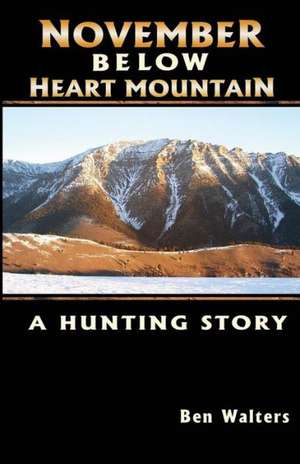 November Below Heart Mountain: A Hunting Story de Ben Walters