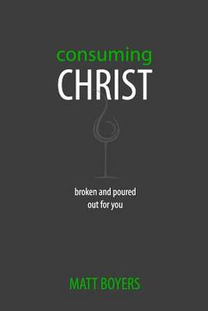 Consuming Christ de Matt Boyers