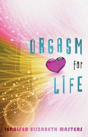 Orgasm for Life de Jennifer Elizabeth Masters