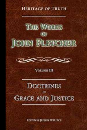 The Doctrines of Grace and Justice: The Works of John Fletcher de John Fletcher