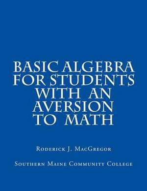 Basic Algebra for Students with an Aversion to Math de MR Roderick J. MacGregor