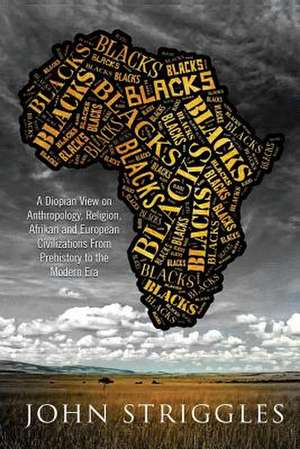 Blacks: A Diopian View - On Anthropology, Religion, and Afrikan and European Civilizations - From Prehistory to the Modern Era de John (Yohana) Striggles