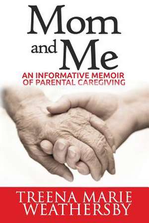 Mom and Me: An Informative Memoir of Parental Caregiving de MS Treena Marie Weathersby