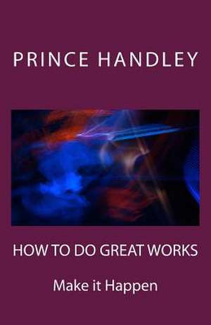 How to Do Great Works de Prince Handley