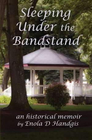 Sleeping Under the Bandstand: An Historical Memoir de Enola D. Handgis