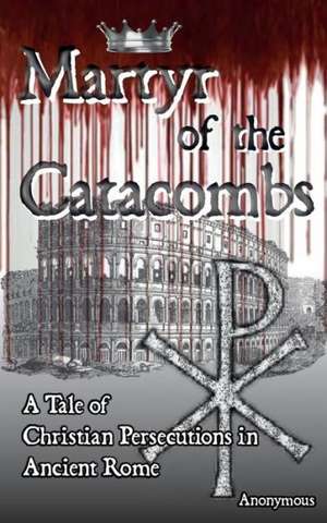 Martyr of the Catacombs: Volume 1 de Anonymous