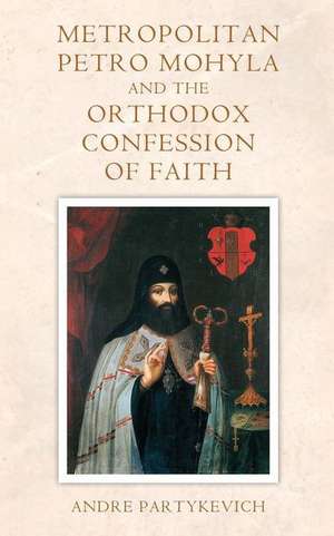 Metropolitan Petro Mohyla and the Orthodox Confession of Faith de Andre Partykevich