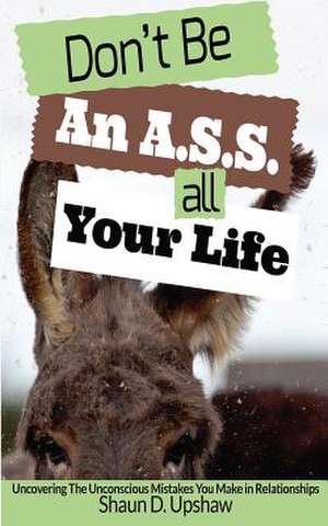 Don't Be an A.S.S. All Your Life de Shaun D. Upshaw