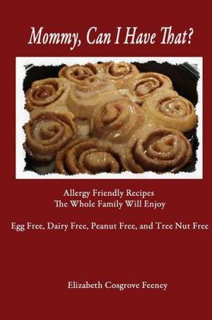 Mommy, Can I Have That?: Allergy Friendly Recipes the Whole Family Will Enjoy. Egg Free, Dairy Free, Peanut Free, Tree Nut Free de Elizabeth Feeney