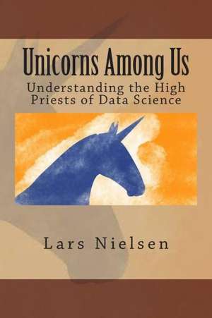 Unicorns Among Us: Understanding the High Priests of Data Science de Lars Nielsen