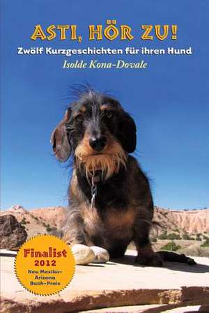 Hoer Zu Asti! Zwoelf Kurzgeschichten Fuer Ihren Hund.: A Step by Step Guide in Starting a New Business de Isolde Kona-Dovale