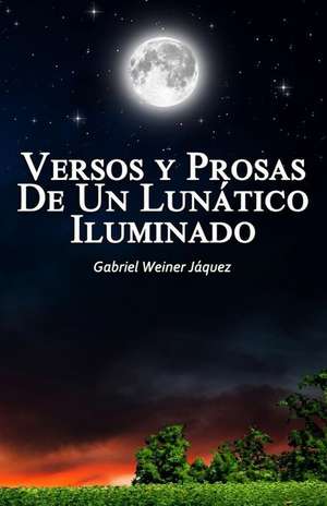 Versos y Prosas de Un Lunatico Iluminado de Gabriel Weiner Jaquez