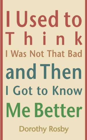 I Used to Think I Was Not That Bad and Then I Got to Know Me Better de Dorothy Rosby