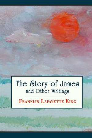 The Story of James and Other Writings: How to Create More Content in Less Time to Expand Your Reach de Franklin Lafayette King