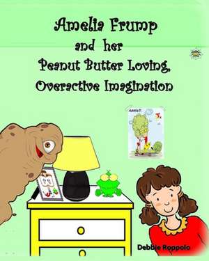 Amelia Frump & Her Peanut Butter Loving, Overactive Imagination de Debbie Roppolo