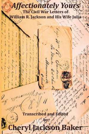 Affectionately Yours: The Civil War Letters of William R. Jackson and His Wife Julia de Cheryl Jackson Baker