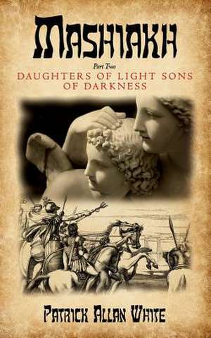 Mashiakh, Daughters of Light Sons of Darkness de Patrick Allan White