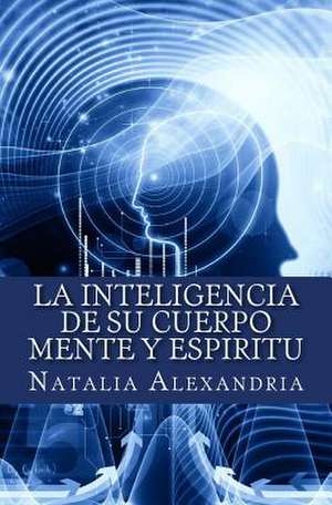 La Inteligencia de Su Cuerpo Mente y Espiritu de Natalia Alexandria