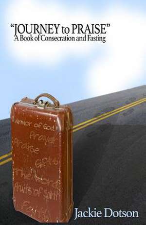 Journey to Praise a Book of Consecration and Fasting de MS Jackie Dotson