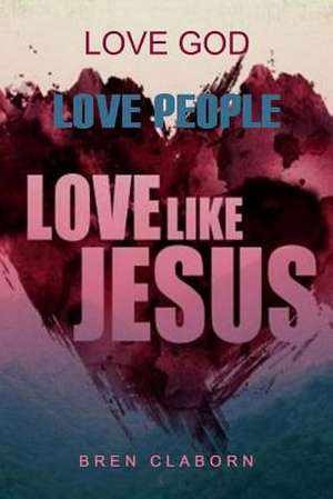 Love God. Love People. Love Like Jesus. de Bren Claborn