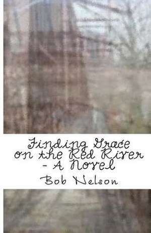 Finding Grace on the Red River de Bob Nelson