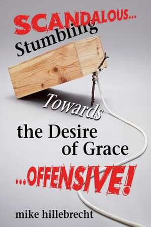 Stumbling Towards the Desire of Grace de Mike Hillebrecht