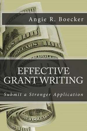 Effective Grant Writing: Submit a Stronger Application de Angie R. Boecker