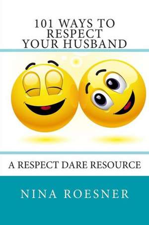 101 Ways to Respect Your Husband: A Respect Dare Journey de Nina Roesner