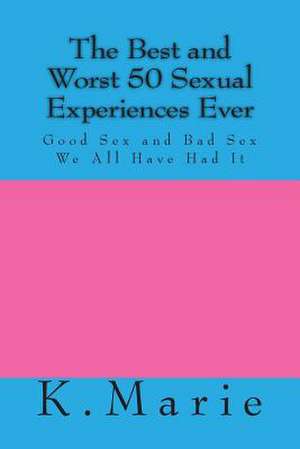 The Best and Worst 50 Sexual Experiences Ever de K. Marie