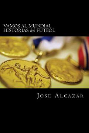 Vamos Al Mundial Historias del Futbol de Jose a. Alcazar