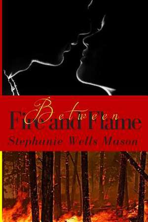 Between Fire and Flame de Stephanie Wells Mason