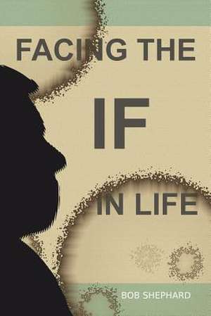 Facing the If in Life de Bob Shephard